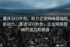 重庆SEO外包，助力企业网络营销的新动力，重庆SEO外包，企业网络营销的强力助推器
