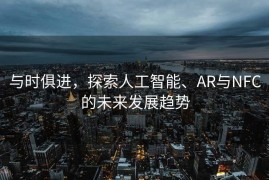 与时俱进，探索人工智能、AR与NFC的未来发展趋势