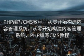 PHP编写CMS教程，从零开始构建内容管理系统，从零开始构建内容管理系统，PHP编写CMS教程