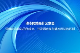 动态网站是什么意思？详解动态网站的优缺点、开发语言及与静态网站的区别