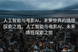 人工智能与电影AI，未来世界的情感探索之旅，人工智能与电影AI，未来情感探索之旅