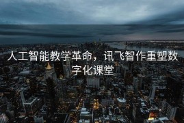 人工智能教学革命，讯飞智作重塑数字化课堂