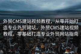 外贸CMS建站视频教程，从零开始打造专业外贸网站，外贸CMS建站视频教程，零基础打造专业外贸网站指南