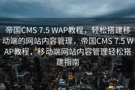 帝国CMS 7.5 WAP教程，轻松搭建移动端的网站内容管理，帝国CMS 7.5 WAP教程，移动端网站内容管理轻松搭建指南