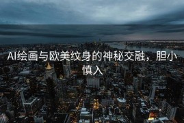 AI绘画与欧美纹身的神秘交融，胆小慎入