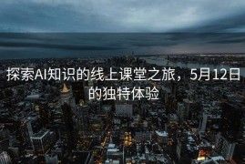 探索AI知识的线上课堂之旅，5月12日的独特体验