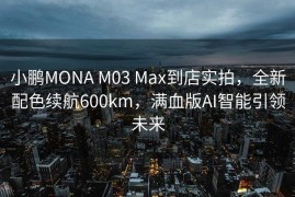 小鹏MONA M03 Max到店实拍，全新配色续航600km，满血版AI智能引领未来