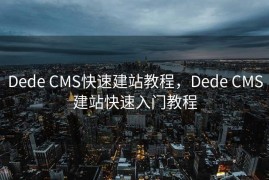 Dede CMS快速建站教程，Dede CMS建站快速入门教程