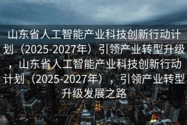 山东省人工智能产业科技创新行动计划（2025-2027年）引领产业转型升级，山东省人工智能产业科技创新行动计划（2025-2027年），引领产业转型升级发展之路