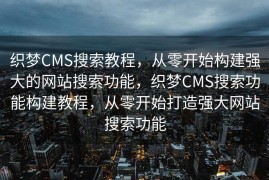 织梦CMS搜索教程，从零开始构建强大的网站搜索功能，织梦CMS搜索功能构建教程，从零开始打造强大网站搜索功能