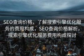 SEO查询价格，了解搜索引擎优化服务的费用构成，SEO查询价格解析，搜索引擎优化服务费用构成探讨