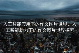 人工智能应用下的作文图片世界，人工智能助力下的作文图片世界探索