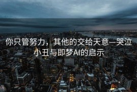 你只管努力，其他的交给天意—哭泣小丑与即梦AI的启示