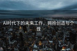 AI时代下的未来工作，拥抱创造与个性