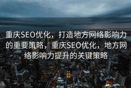 重庆SEO优化，打造地方网络影响力的重要策略，重庆SEO优化，地方网络影响力提升的关键策略