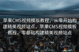 苹果CMS视频模版教程，从零开始构建精美视频站点，苹果CMS视频模板教程，零基础构建精美视频站点