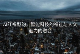 AI红福型韵，智能科技的福祉与人文魅力的融合