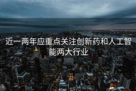 近一两年应重点关注创新药和人工智能两大行业