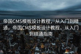 帝国CMS模板设计教程，从入门到精通，帝国CMS模板设计教程，从入门到精通指南