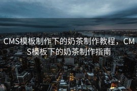 CMS模板制作下的奶茶制作教程，CMS模板下的奶茶制作指南
