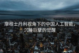摩根士丹利视角下的中国人工智能，沉睡巨擘的觉醒