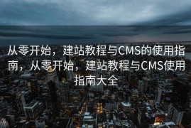 从零开始，建站教程与CMS的使用指南，从零开始，建站教程与CMS使用指南大全
