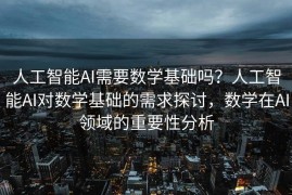 人工智能AI需要数学基础吗？人工智能AI对数学基础的需求探讨，数学在AI领域的重要性分析