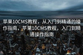 苹果10CMS教程，从入门到精通的操作指南，苹果10CMS教程，入门到精通操作指南