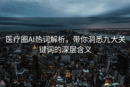 医疗圈AI热词解析，带你洞悉九大关键词的深层含义