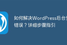 如何解决WordPress后台登录错误？详细步骤指引