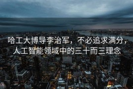 哈工大博导李治军，不必追求满分，人工智能领域中的三十而三理念