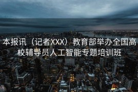 本报讯（记者XXX）教育部举办全国高校辅导员人工智能专题培训班