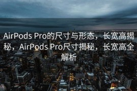 AirPods Pro的尺寸与形态，长宽高揭秘，AirPods Pro尺寸揭秘，长宽高全解析