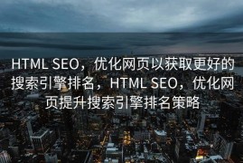 HTML SEO，优化网页以获取更好的搜索引擎排名，HTML SEO，优化网页提升搜索引擎排名策略