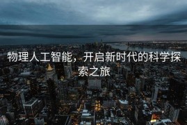 物理人工智能，开启新时代的科学探索之旅