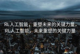 RL人工智能，重塑未来的关键力量，RL人工智能，未来重塑的关键力量