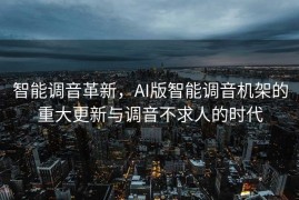 智能调音革新，AI版智能调音机架的重大更新与调音不求人的时代
