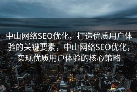 中山网络SEO优化，打造优质用户体验的关键要素，中山网络SEO优化，实现优质用户体验的核心策略