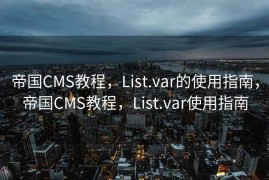 帝国CMS教程，List.var的使用指南，帝国CMS教程，List.var使用指南