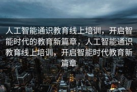 人工智能通识教育线上培训，开启智能时代的教育新篇章，人工智能通识教育线上培训，开启智能时代教育新篇章