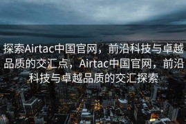 探索Airtac中国官网，前沿科技与卓越品质的交汇点，Airtac中国官网，前沿科技与卓越品质的交汇探索
