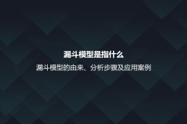 漏斗模型是指什么？漏斗模型的由来、分析步骤及应用案例