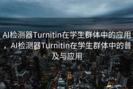 AI检测器Turnitin在学生群体中的应用，AI检测器Turnitin在学生群体中的普及与应用
