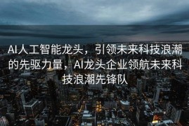 AI人工智能龙头，引领未来科技浪潮的先驱力量，AI龙头企业领航未来科技浪潮先锋队