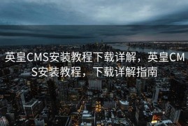 英皇CMS安装教程下载详解，英皇CMS安装教程，下载详解指南