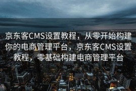 京东客CMS设置教程，从零开始构建你的电商管理平台，京东客CMS设置教程，零基础构建电商管理平台