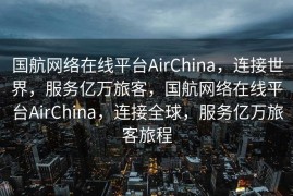 国航网络在线平台AirChina，连接世界，服务亿万旅客，国航网络在线平台AirChina，连接全球，服务亿万旅客旅程