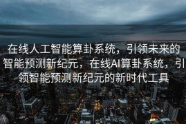 在线人工智能算卦系统，引领未来的智能预测新纪元，在线AI算卦系统，引领智能预测新纪元的新时代工具