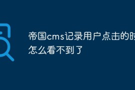 帝国cms记录用户点击的时间怎么看不到了