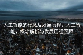 人工智能的概念及发展历程，人工智能，概念解析与发展历程回顾